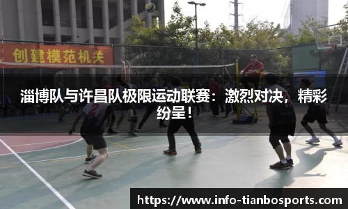 淄博队与许昌队极限运动联赛:激烈对决,精彩纷呈!