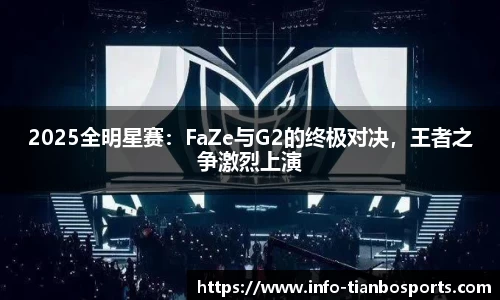 2025全明星赛:FaZe与G2的终极对决,王者之争激烈上演
